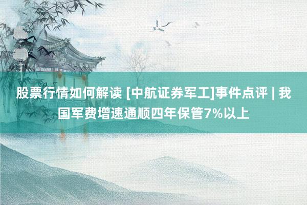 股票行情如何解读 [中航证券军工]事件点评 | 我国军费增速通顺四年保管7%以上