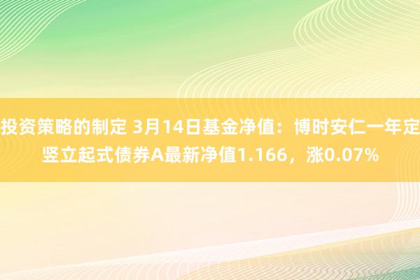 投资策略的制定 3月14日基金净值：博时安仁一年定竖立起式债券A最新净值1.166，涨0.07%