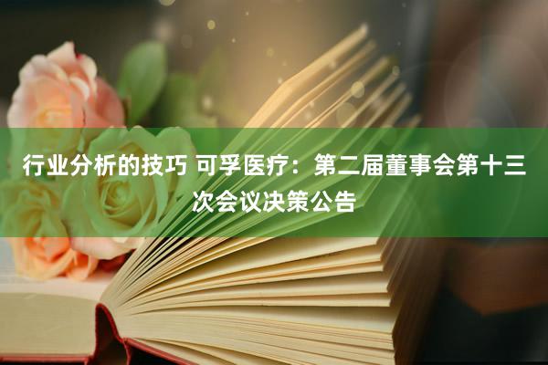 行业分析的技巧 可孚医疗：第二届董事会第十三次会议决策公告